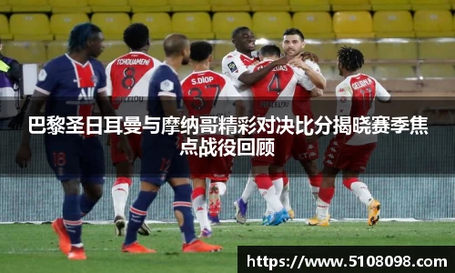 巴黎圣日耳曼与摩纳哥精彩对决比分揭晓赛季焦点战役回顾