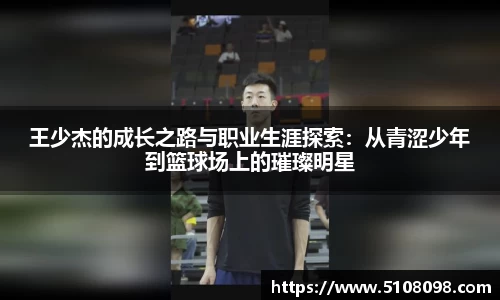 王少杰的成长之路与职业生涯探索：从青涩少年到篮球场上的璀璨明星