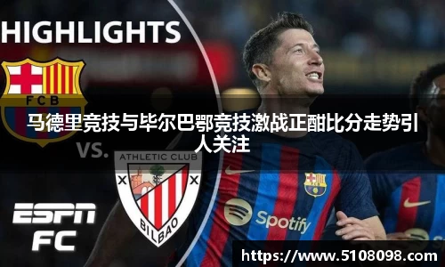 马德里竞技与毕尔巴鄂竞技激战正酣比分走势引人关注