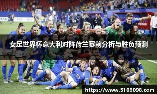 女足世界杯意大利对阵荷兰赛前分析与胜负预测