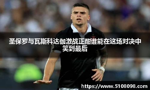 圣保罗与瓦斯科达伽激战正酣谁能在这场对决中笑到最后