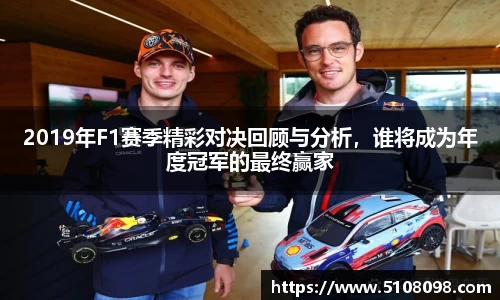 2019年F1赛季精彩对决回顾与分析，谁将成为年度冠军的最终赢家
