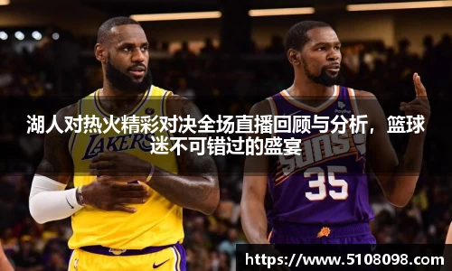 湖人对热火精彩对决全场直播回顾与分析，篮球迷不可错过的盛宴