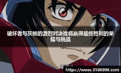 破坏者与灰熊的激烈对决谁将赢得最终胜利的荣耀与挑战