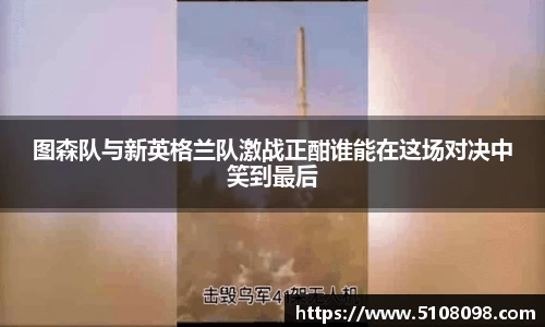 图森队与新英格兰队激战正酣谁能在这场对决中笑到最后