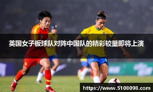 英国女子板球队对阵中国队的精彩较量即将上演
