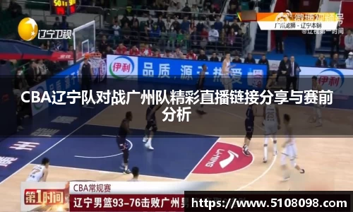 CBA辽宁队对战广州队精彩直播链接分享与赛前分析