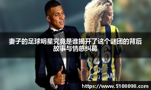 妻子的足球明星究竟是谁揭开了这个谜团的背后故事与情感纠葛