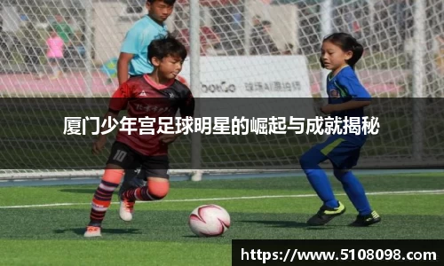 厦门少年宫足球明星的崛起与成就揭秘