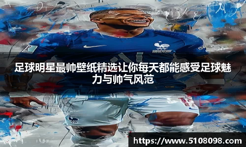 足球明星最帅壁纸精选让你每天都能感受足球魅力与帅气风范