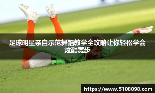 足球明星亲自示范舞蹈教学全攻略让你轻松学会炫酷舞步